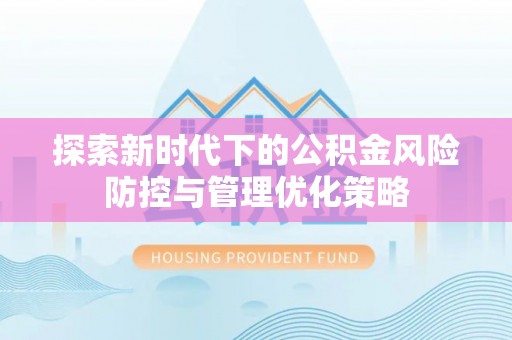 丰泽探索新时代下的公积金风险防控与管理优化策略