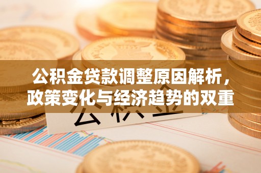 丰泽公积金贷款调整原因解析，政策变化与经济趋势的双重影响