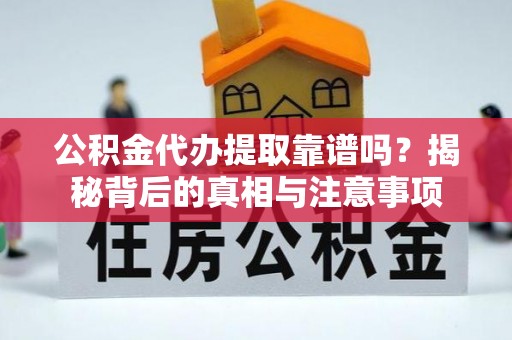 丰泽公积金代办提取靠谱吗？揭秘背后的真相与注意事项