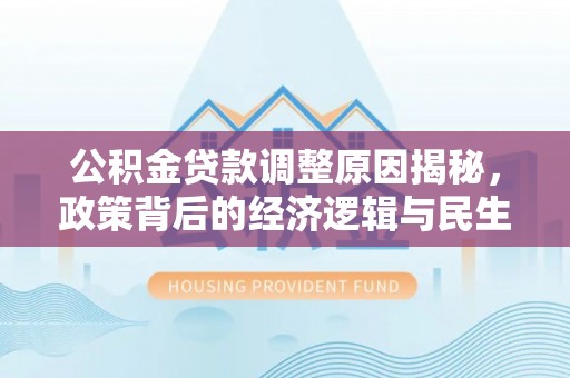 丰泽公积金贷款调整原因揭秘，政策背后的经济逻辑与民生考量
