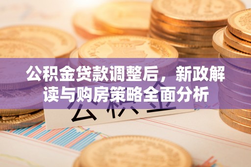 丰泽公积金贷款调整后，新政解读与购房策略全面分析