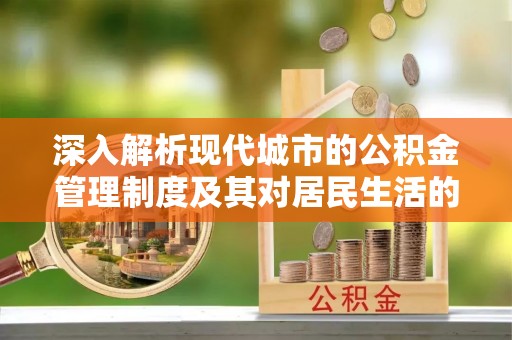 丰泽深入解析现代城市的公积金管理制度及其对居民生活的影响