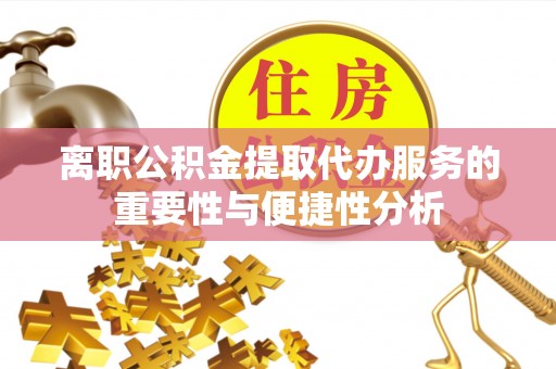 丰泽离职公积金提取代办服务的重要性与便捷性分析