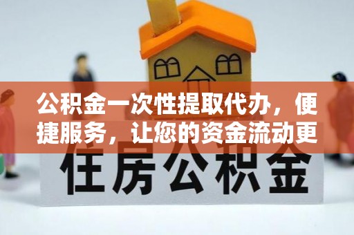 丰泽公积金一次性提取代办，便捷服务，让您的资金流动更高效