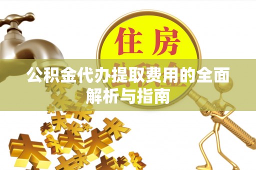 丰泽公积金代办提取费用的全面解析与指南