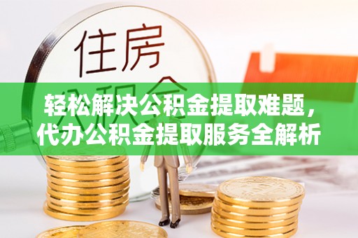 丰泽轻松解决公积金提取难题，代办公积金提取服务全解析