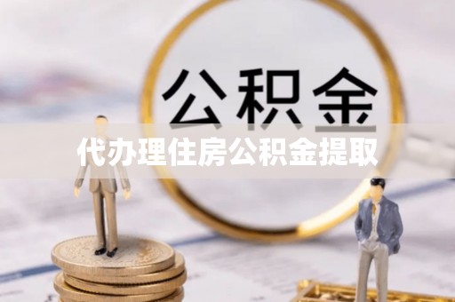 丰泽代办理住房公积金提取