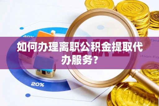 丰泽如何办理离职公积金提取代办服务？