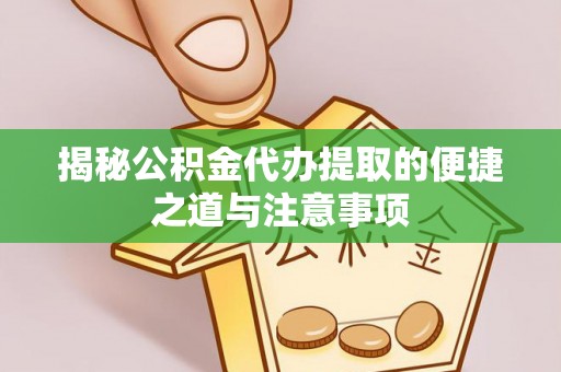丰泽揭秘公积金代办提取的便捷之道与注意事项