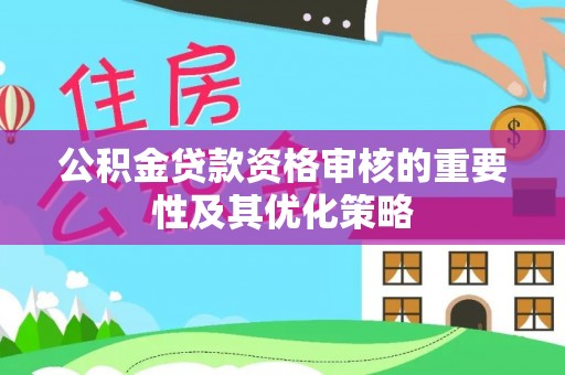 丰泽公积金贷款资格审核的重要性及其优化策略
