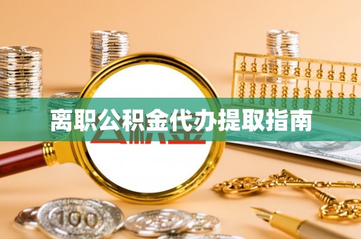 丰泽离职公积金代办提取指南