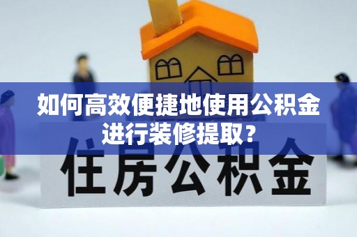 丰泽如何高效便捷地使用公积金进行装修提取？