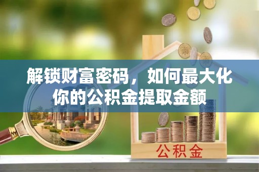丰泽解锁财富密码，如何最大化你的公积金提取金额