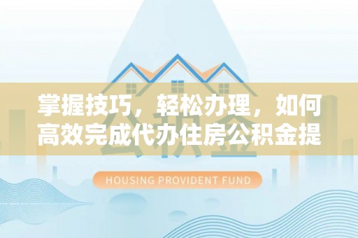 丰泽掌握技巧，轻松办理，如何高效完成代办住房公积金提取