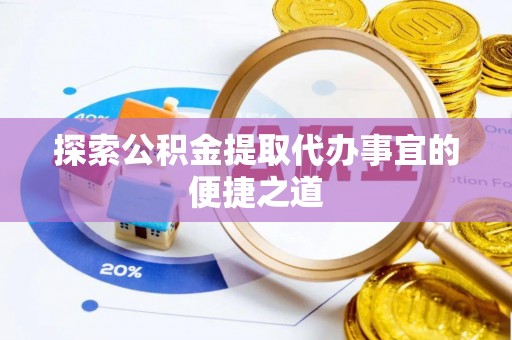 丰泽探索公积金提取代办事宜的便捷之道