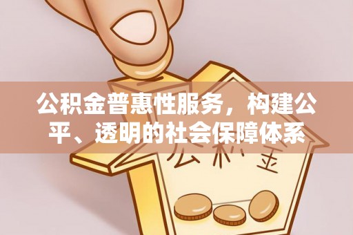 丰泽公积金普惠性服务，构建公平、透明的社会保障体系