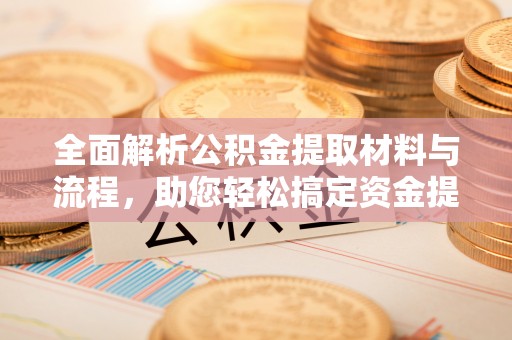 丰泽全面解析公积金提取材料与流程，助您轻松搞定资金提取