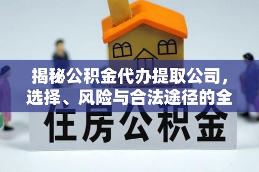 丰泽揭秘公积金代办提取公司，选择、风险与合法途径的全面解析