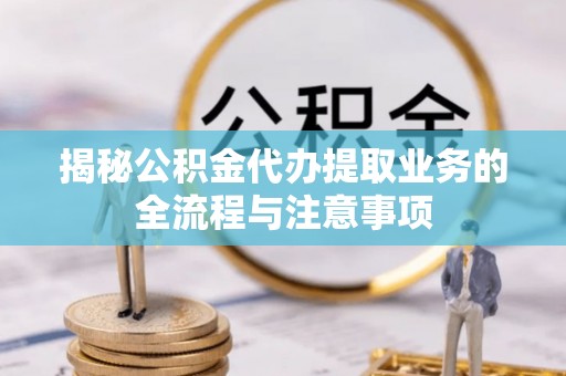丰泽揭秘公积金代办提取业务的全流程与注意事项