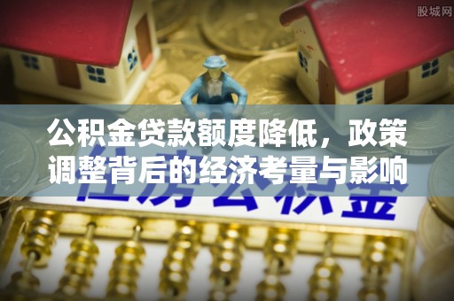 丰泽公积金贷款额度降低，政策调整背后的经济考量与影响