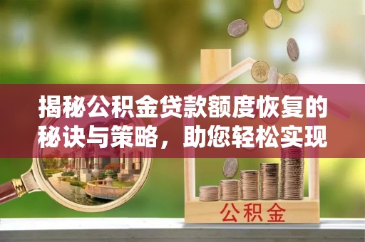 丰泽揭秘公积金贷款额度恢复的秘诀与策略，助您轻松实现购房梦想