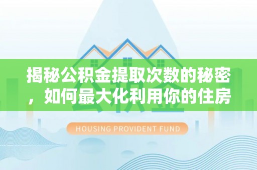 丰泽揭秘公积金提取次数的秘密，如何最大化利用你的住房基金