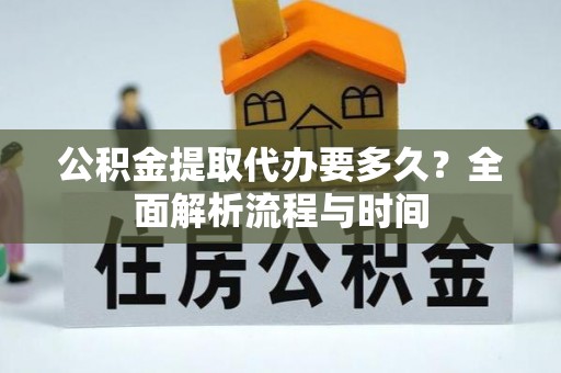 丰泽公积金提取代办要多久？全面解析流程与时间