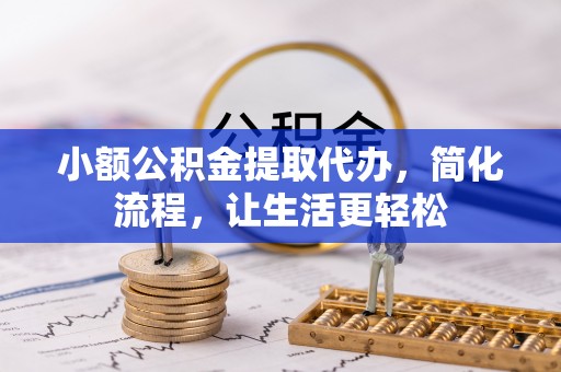 丰泽小额公积金提取代办，简化流程，让生活更轻松