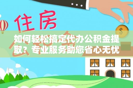 丰泽如何轻松搞定代办公积金提取？专业服务助您省心无忧