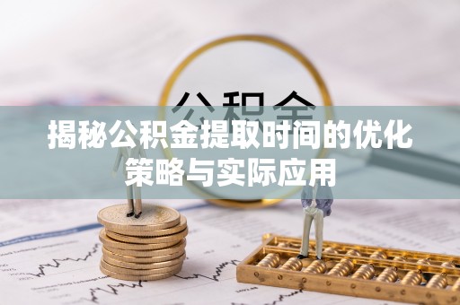 丰泽揭秘公积金提取时间的优化策略与实际应用