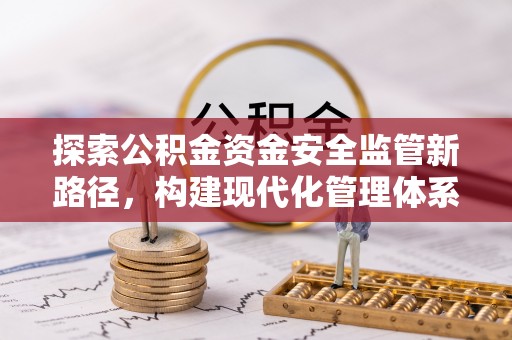 丰泽探索公积金资金安全监管新路径，构建现代化管理体系