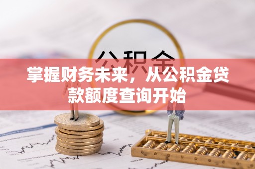 丰泽掌握财务未来，从公积金贷款额度查询开始