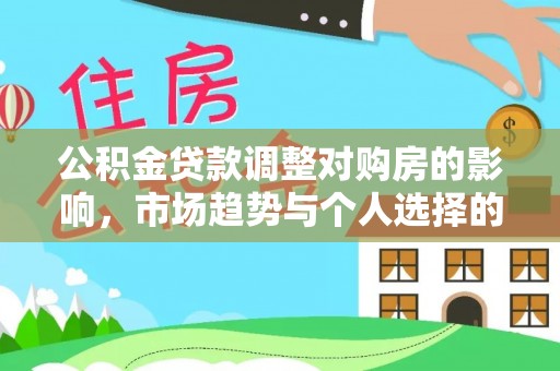丰泽公积金贷款调整对购房的影响，市场趋势与个人选择的深度解析