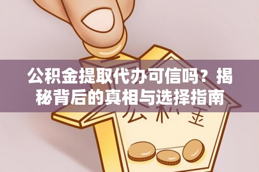 丰泽公积金提取代办可信吗？揭秘背后的真相与选择指南