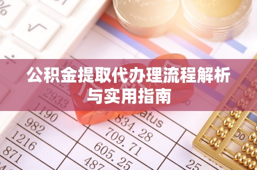 丰泽公积金提取代办理流程解析与实用指南