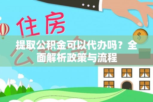 丰泽提取公积金可以代办吗？全面解析政策与流程