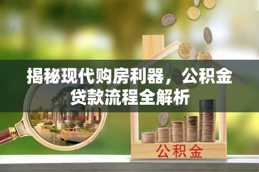 丰泽揭秘现代购房利器，公积金贷款流程全解析
