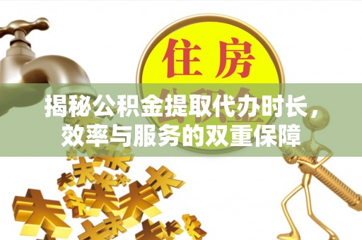 丰泽揭秘公积金提取代办时长，效率与服务的双重保障