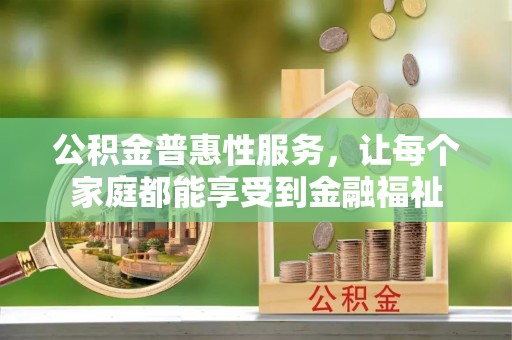 丰泽公积金普惠性服务，让每个家庭都能享受到金融福祉