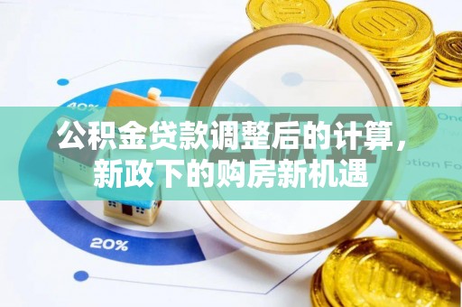 丰泽公积金贷款调整后的计算，新政下的购房新机遇