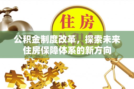 丰泽公积金制度改革，探索未来住房保障体系的新方向