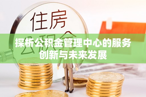 丰泽探析公积金管理中心的服务创新与未来发展
