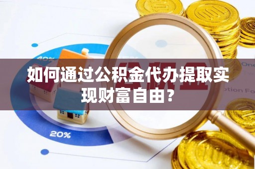 丰泽如何通过公积金代办提取实现财富自由？