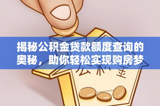 丰泽揭秘公积金贷款额度查询的奥秘，助你轻松实现购房梦想