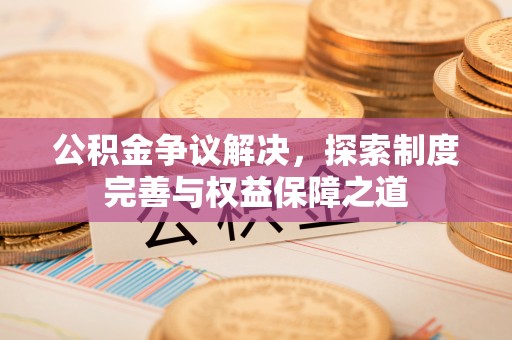 丰泽公积金争议解决，探索制度完善与权益保障之道
