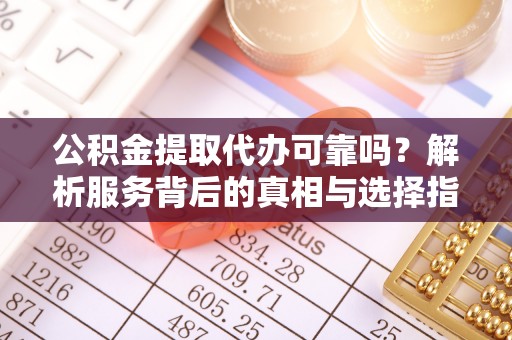 丰泽公积金提取代办可靠吗？解析服务背后的真相与选择指南