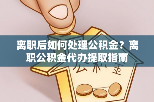 丰泽离职后如何处理公积金？离职公积金代办提取指南