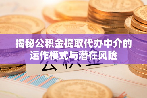丰泽揭秘公积金提取代办中介的运作模式与潜在风险