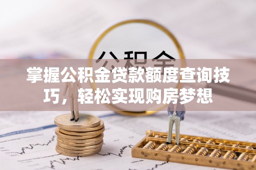 丰泽掌握公积金贷款额度查询技巧，轻松实现购房梦想