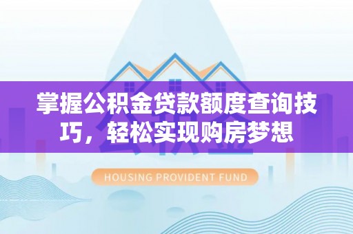丰泽掌握公积金贷款额度查询技巧，轻松实现购房梦想